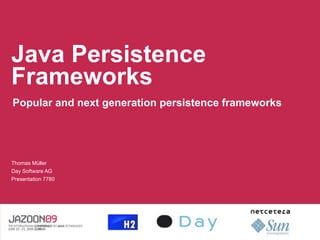 Java Persistence
Frameworks
Popular and next generation persistence frameworks




Thomas Müller
Day Software AG
Presentation 7780
 