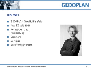 Dirk Weil
GEDOPLAN GmbH, Bielefeld
Java EE seit 1998
Konzeption und
Realisierung
Seminare
Vorträge
Veröffentlichungen
Java Persistence in Action - Features jenseits des Entry-Levels 2
 
