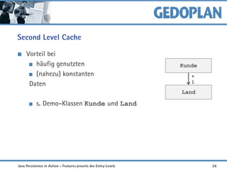 Second Level Cache
Vorteil bei
häufig genutzten
(nahezu) konstanten
Daten
s. Demo-Klassen Kunde und Land
Kunde
Land
1
*
Java Persistence in Action - Features jenseits des Entry-Levels 26
 