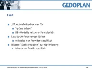 Fazit
JPA out-of-the-box nur für
"grüne Wiese"
DB-Modelle mittlerer Komplexität
Legacy-Anforderungen lösbar
teilweise nur Provider-spezifisch
Diverse "Stellschrauben" zur Optimierung
teilweise nur Provider-spezifisch
Java Persistence in Action - Features jenseits des Entry-Levels 29
 