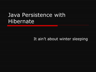 Java Persistence with
Hibernate
It ain’t about winter sleeping
 