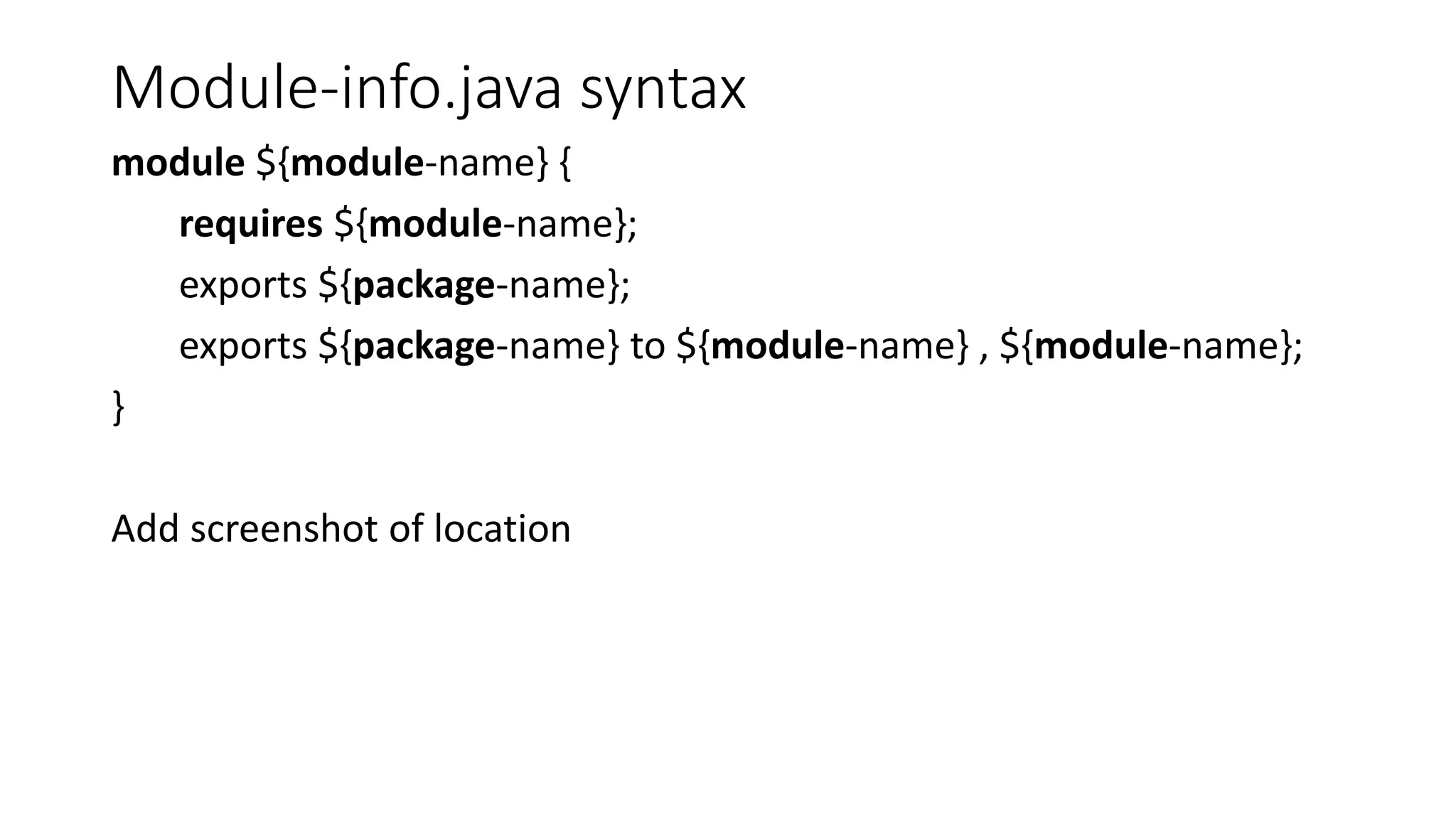 Module-info.java syntax
module ${module-name} {
requires ${module-name};
exports ${package-name};
exports ${package-name} to ${module-name} , ${module-name};
}
Add screenshot of location
 