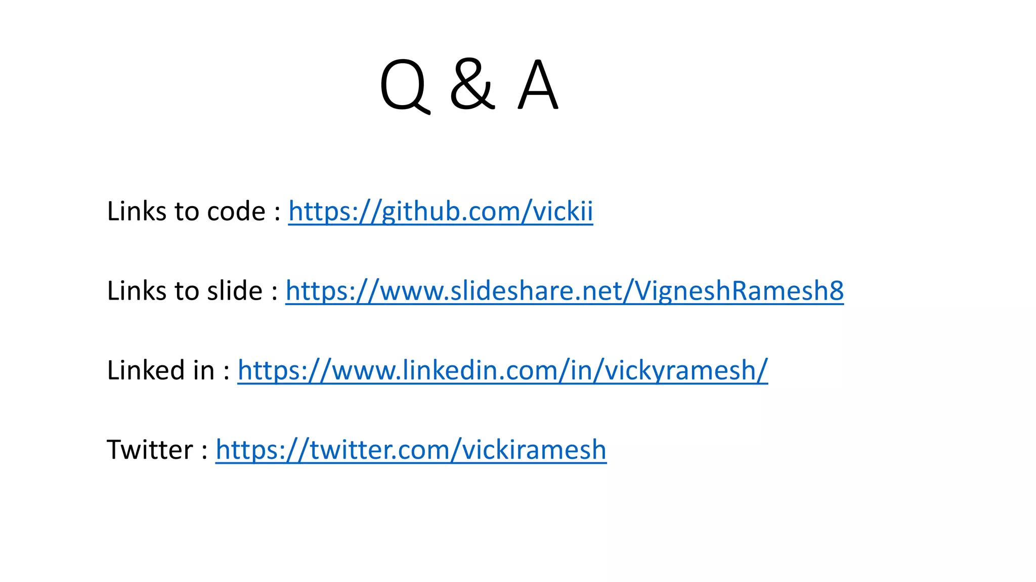 Q & A
Links to code : https://github.com/vickii
Links to slide : https://www.slideshare.net/VigneshRamesh8
Linked in : https://www.linkedin.com/in/vickyramesh/
Twitter : https://twitter.com/vickiramesh
 