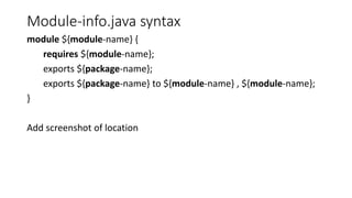 Module-info.java syntax
module ${module-name} {
requires ${module-name};
exports ${package-name};
exports ${package-name} to ${module-name} , ${module-name};
}
Add screenshot of location
 