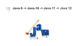 Java 9 -> Java 10 -> Java 11 -> Java 12
 