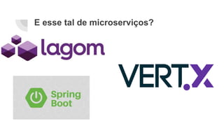 E esse tal de microserviços?
 