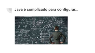Java é complicado para configurar...
 