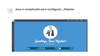 Java é complicado para configurar...JHipster
 
