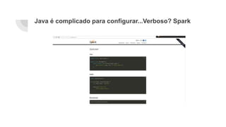 Java é complicado para configurar...Verboso? Spark
 