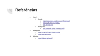 Referências
i. Nosql
1. Jnosql:
a. https://otaviojava.wordpress.com/tag/jnosql/
b. https://github.com/JNOSQL
c. http://jnosql.org/
2. Spring data:
a. http://projects.spring.io/spring-data/
ii. Spring boot:
1. https://projects.spring.io/spring-boot/
2. https://start.spring.io/
iii. JHipster:
1. https://jhipster.github.io/
 