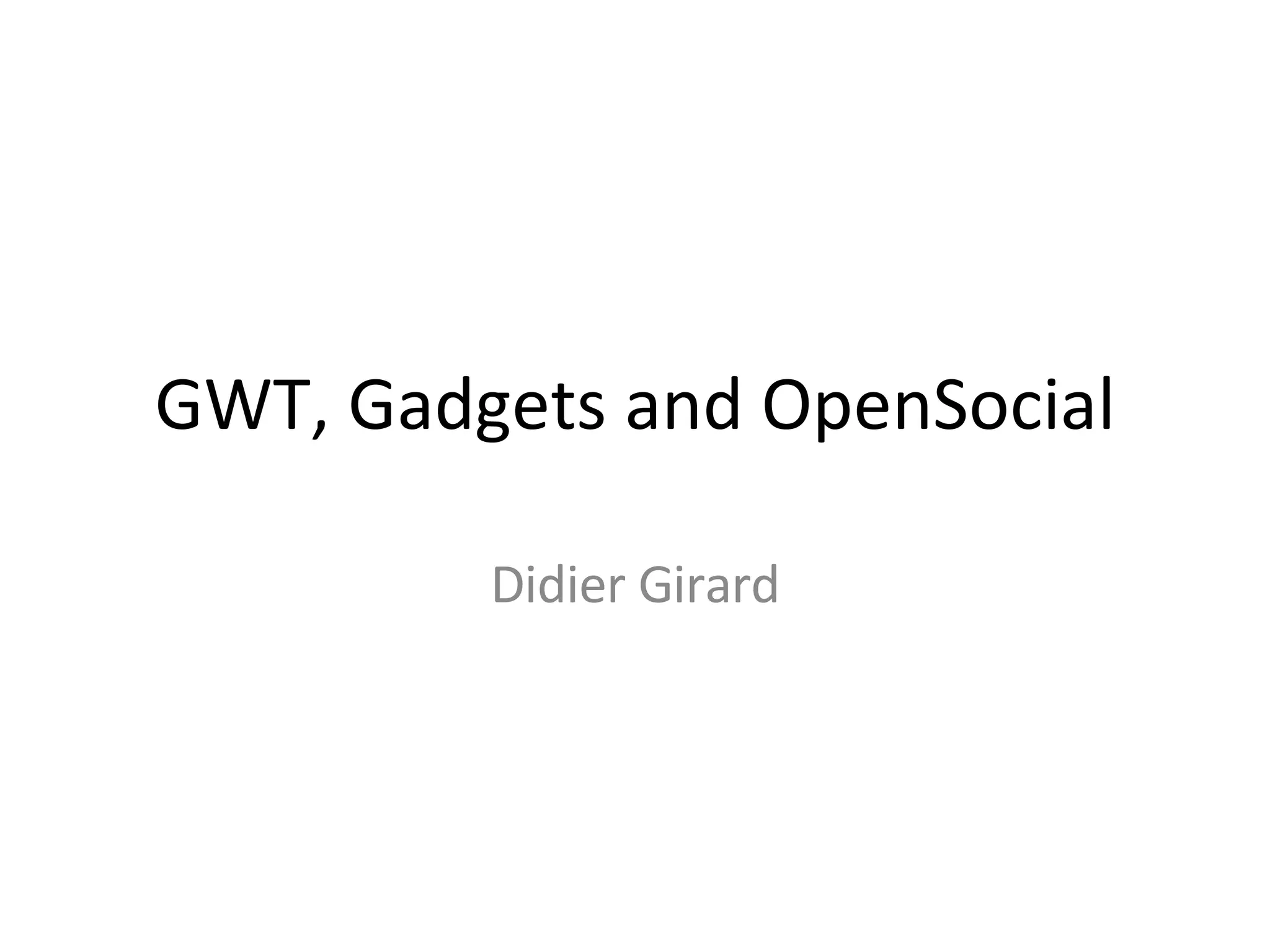 GWT, Gadgets and OpenSocial Didier Girard 