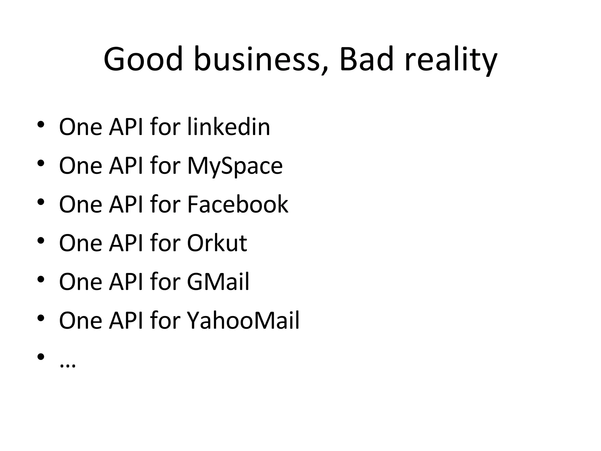 Good business, Bad reality One API for linkedin One API for MySpace One API for Facebook One API for Orkut One API for GMail One API for YahooMail … 
