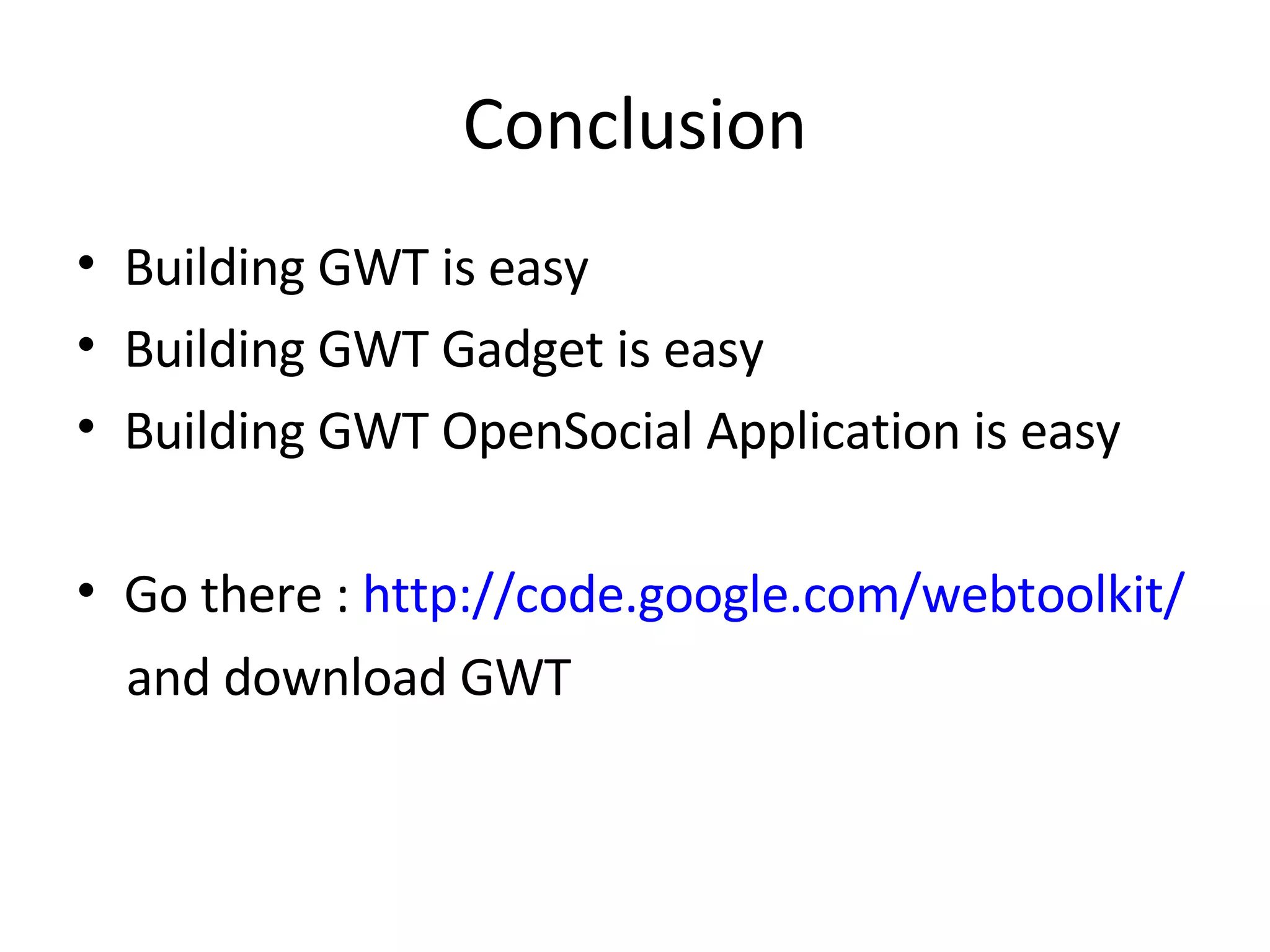 Conclusion Building GWT is easy Building GWT Gadget is easy Building GWT OpenSocial Application is easy Go there :  http://code.google.com/webtoolkit/ and download GWT 
