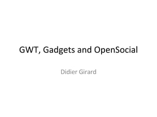GWT, Gadgets and OpenSocial Didier Girard 