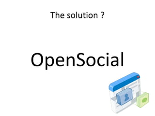The solution ? OpenSocial 