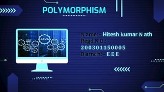 N ame: - Hitesh kumar N ath
Regd.N O.: -
200301150005
B arnc h: - E E E
POLYMORPHISM
 