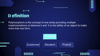 D efinition
Polymorphism is the concept of one entity providing multiple
implementations or behavior's and It is the ability of an object to make
more that one form.
 