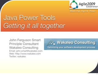 Making Agile Real


Java Power Tools
Getting it all together
  John Ferguson Smart
  Principle Consultant
  Wakaleo Consulting
  Email: john.smart@wakaleo.com
  Web: http://www.wakaleo.com
  Twitter: wakaleo




                                                      1
 