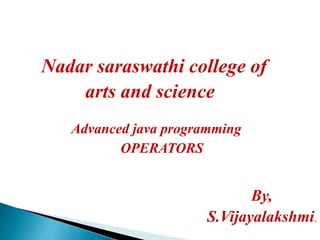 Nadar saraswathi college of
arts and science
Advanced java programming
OPERATORS
By,
S.Vijayalakshmi.
 