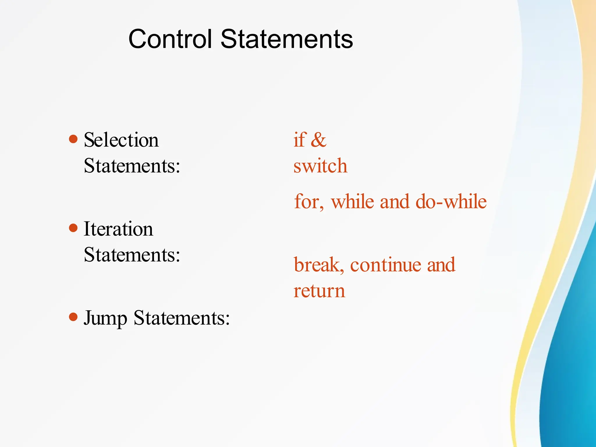 Control Statements
if &
switch
⚫Selection
Statements:
⚫Iteration
Statements:
⚫Jump Statements:
for, while and do-while
break, continue and
return
 
