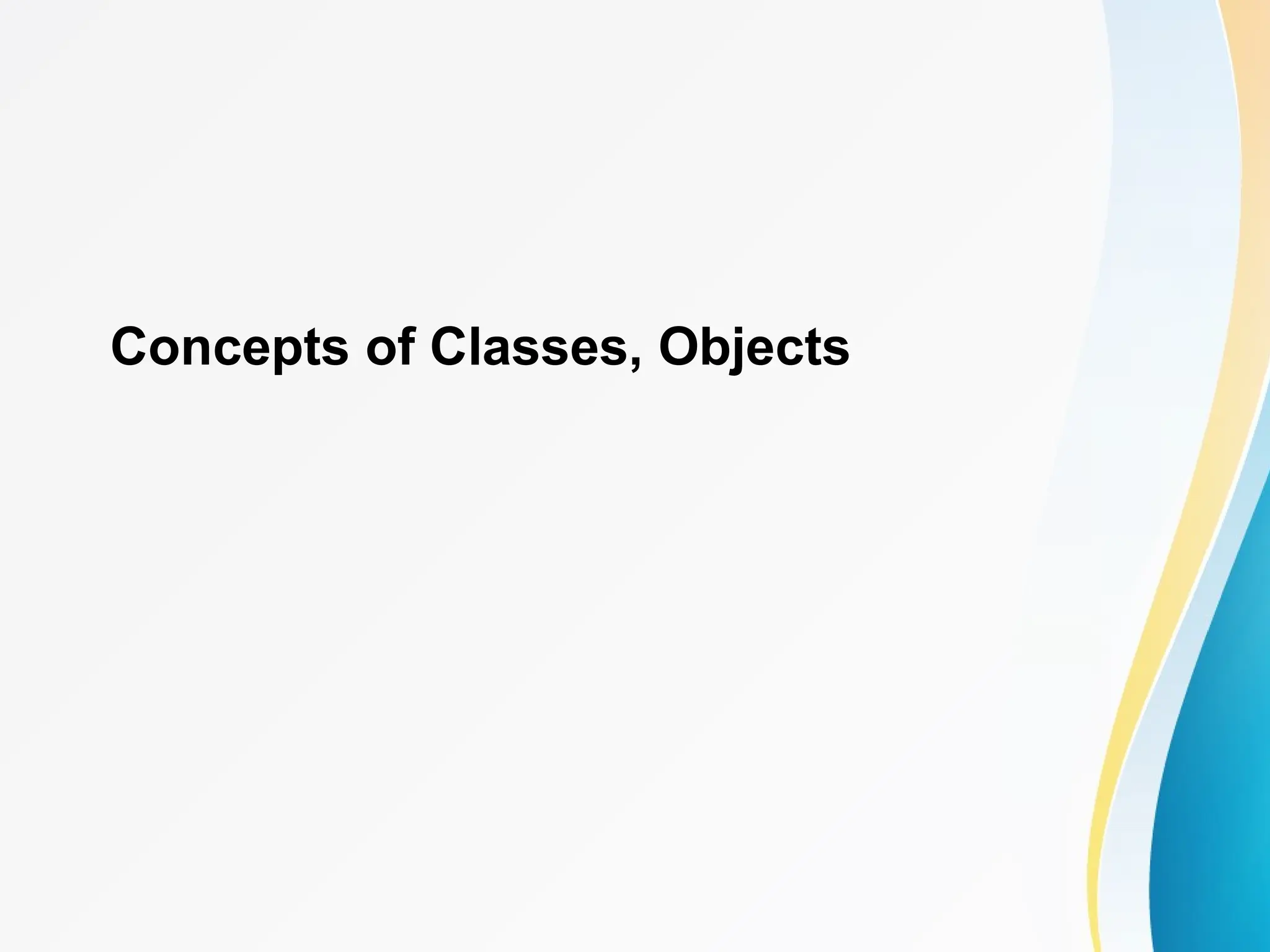 Concepts of Classes, Objects
 