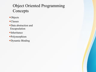 Object Oriented Programming
Concepts
⚫Objects
⚫Classes
⚫Data abstraction and
Encapsulation
⚫Inheritance
⚫Polymorphism
⚫Dynamic Binding
 