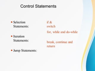 Control Statements
if &
switch
⚫Selection
Statements:
⚫Iteration
Statements:
⚫Jump Statements:
for, while and do-while
break, continue and
return
 