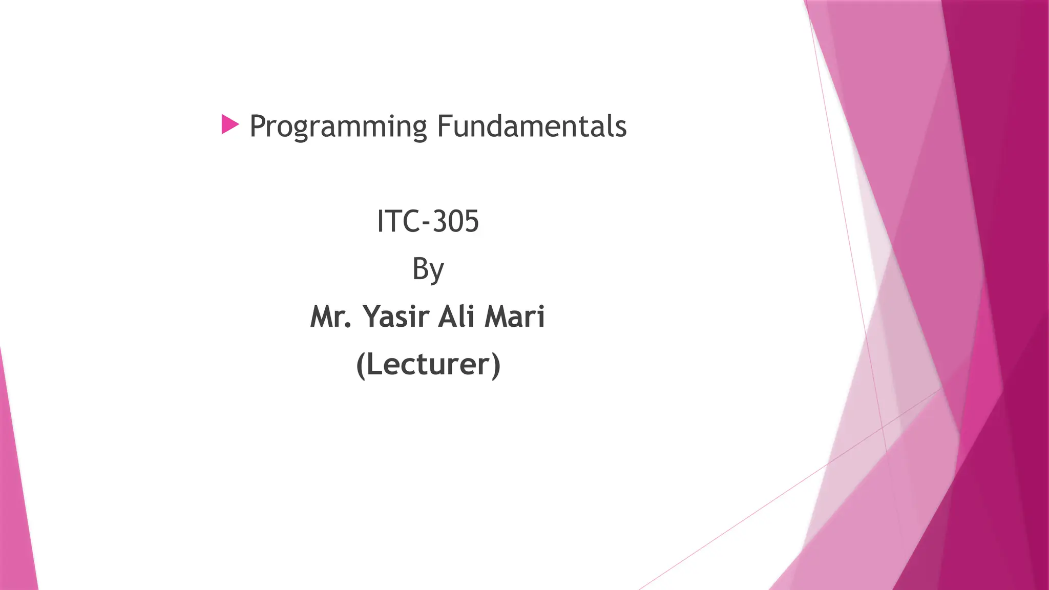  Programming Fundamentals
ITC-305
By
Mr. Yasir Ali Mari
(Lecturer)
 