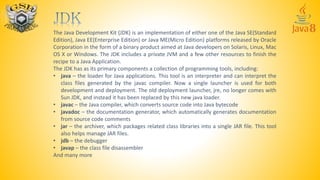 The Java Development Kit (JDK) is an implementation of either one of the Java SE(Standard
Edition), Java EE(Enterprise Edi...