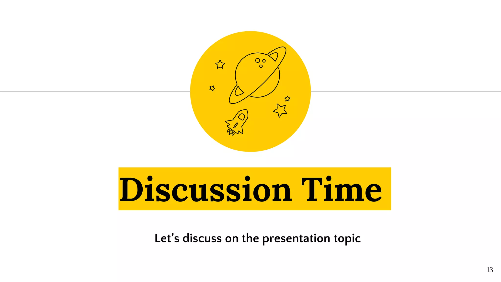 Discussion Time
Let’s discuss on the presentation topic
13
 