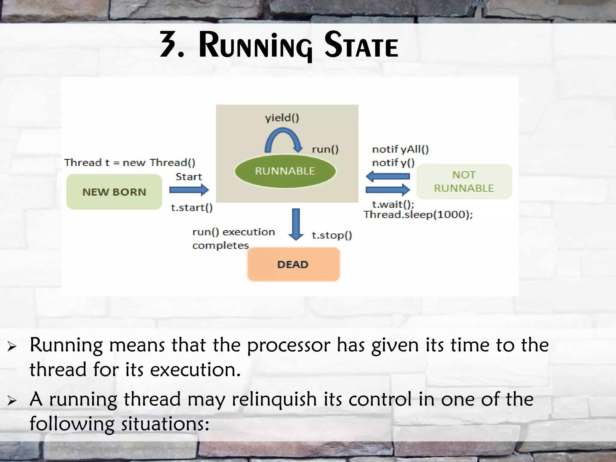 3. Running State  Running means that the processor has given its time to the thread for its execution.  A running thread may relinquish its control in one of the following situations: 