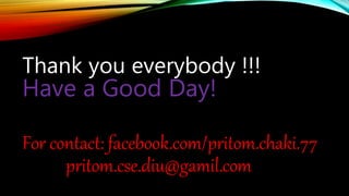 Thank you everybody !!!
Have a Good Day!
For contact: facebook.com/pritom.chaki.77
pritom.cse.diu@gamil.com
 