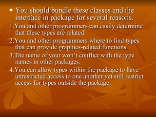 <ul><li>You should bundle these classes and the interface in package for several reasons. </li></ul><ul><li>1.You and othe...