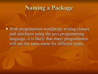 Naming a Package <ul><li>With programmers worldwide writing classes and interfaces using the java programming language, it...