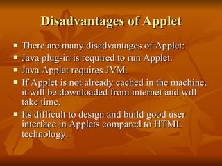 Disadvantages of Applet <ul><li>There are many disadvantages of Applet: </li></ul><ul><li>Java plug-in is required to run ...