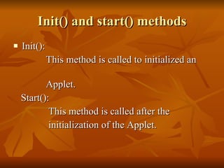 Init() and start() methods <ul><li>Init(): </li></ul><ul><li>This method is called to initialized an  </li></ul><ul><li>Ap...