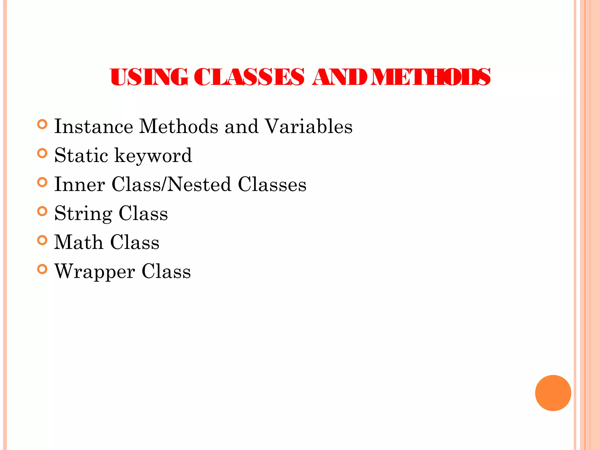 USING CLASSES AND METHODS
Instance Methods and Variables
 Static keyword
 Inner Class/Nested Classes
 String Class
 Math Class
 Wrapper Class


 