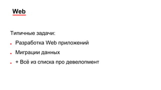 Web
Типичные задачи:
■ Разработка Web приложений
■ Миграции данных
■ + Всё из списка про девелопмент
 