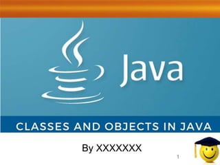 Classes and Objects in Java
1
By XXXXXXX
 