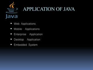 APPLICATION OF JAVA
 Web Applications
 Mobile Applications
 Enterprise Application
 Desktop Application
 Embedded System
 
