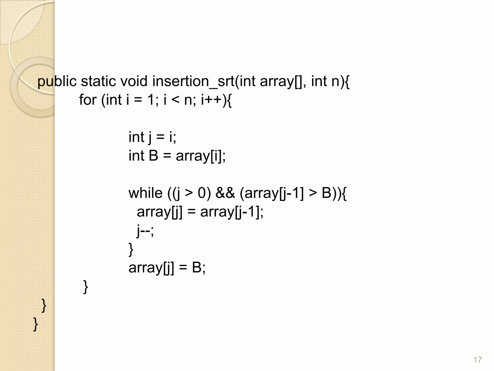 public static void insertion_srt(int array[], int n){
for (int i = 1; i < n; i++){

int j = i;
int B = array[i];
while ((j > 0) && (array[j-1] > B)){
array[j] = array[j-1];
j--;
}
array[j] = B;
}

}
}
17

 
