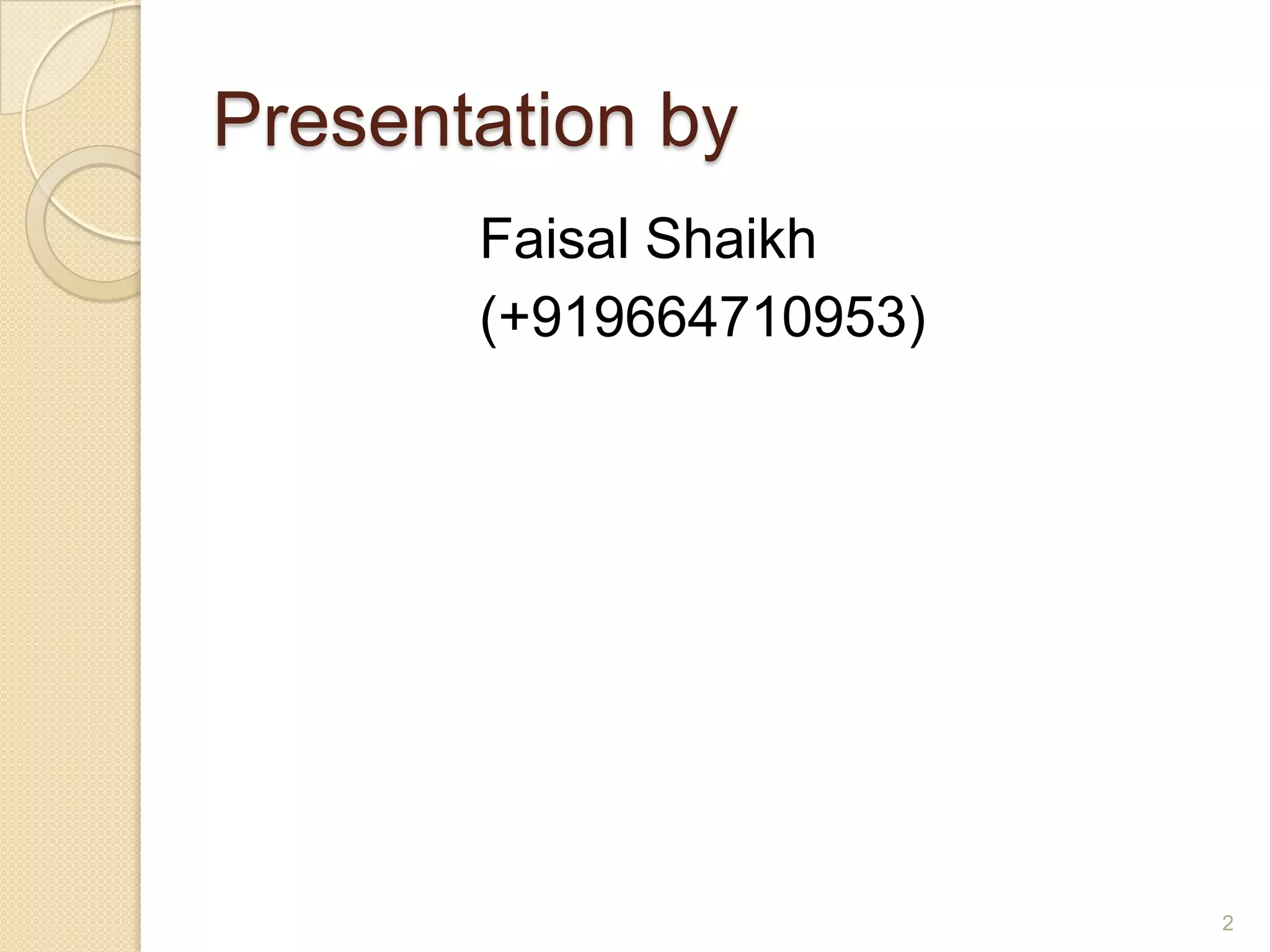 Presentation by
Faisal Shaikh
(+919664710953)

2

 