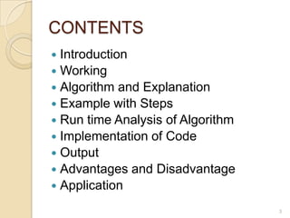 CONTENTS
Introduction
 Working
 Algorithm and Explanation
 Example with Steps
 Run time Analysis of Algorithm
 Implementation of Code
 Output
 Advantages and Disadvantage
 Application


3

 