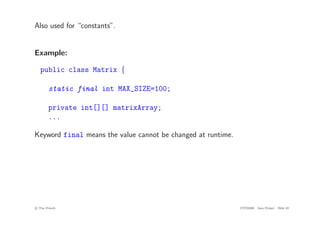 Also used for “constants”.
Example:
public class Matrix {
static final int MAX_SIZE=100;
private int[][] matrixArray;
...
Keyword final means the value cannot be changed at runtime.
c
! Tim French CITS2200 Java Primer Slide 22
 