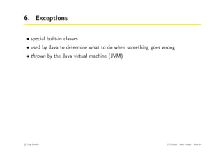 6. Exceptions
• special built-in classes
• used by Java to determine what to do when something goes wrong
• thrown by the Java virtual machine (JVM)
c
! Tim French CITS2200 Java Primer Slide 44
 