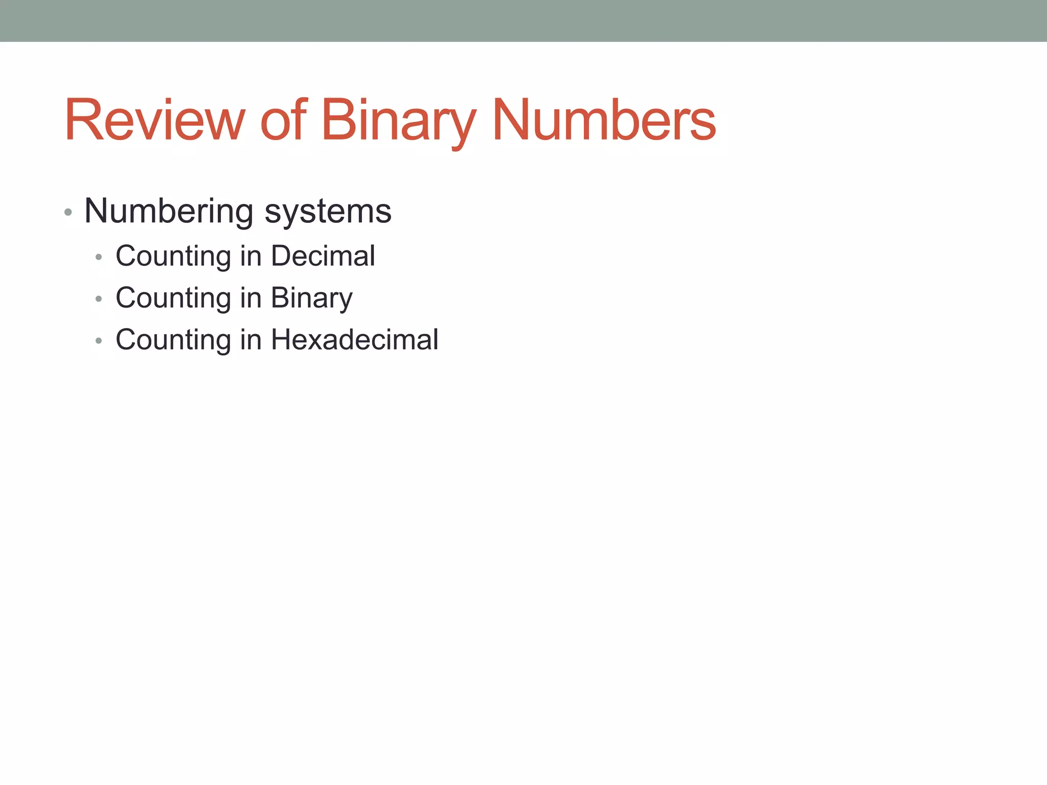 Review of Binary Numbers
• Numbering systems
• Counting in Decimal
• Counting in Binary
• Counting in Hexadecimal
 