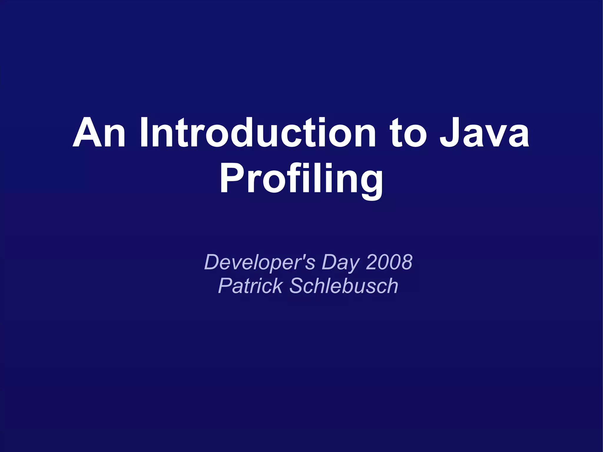 An Introduction to Java Profiling Developer's Day 2008 Patrick Schlebusch 