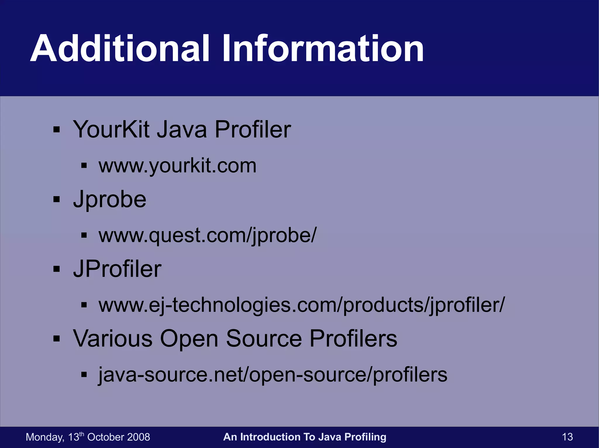 Additional Information YourKit Java Profiler www.yourkit.com Jprobe www.quest.com/jprobe/ JProfiler www.ej-technologies.com/products/jprofiler/ Various Open Source Profilers java-source.net/open-source/profilers 