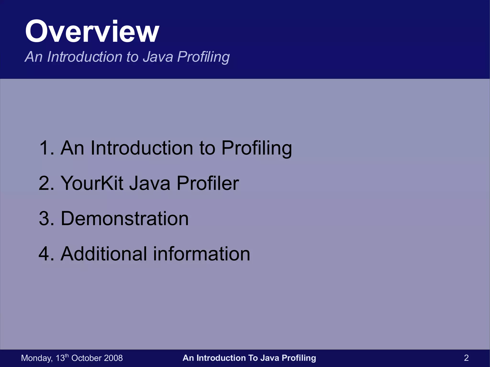 Overview An Introduction to Java Profiling An Introduction to Profiling YourKit Java Profiler Demonstration Additional information 