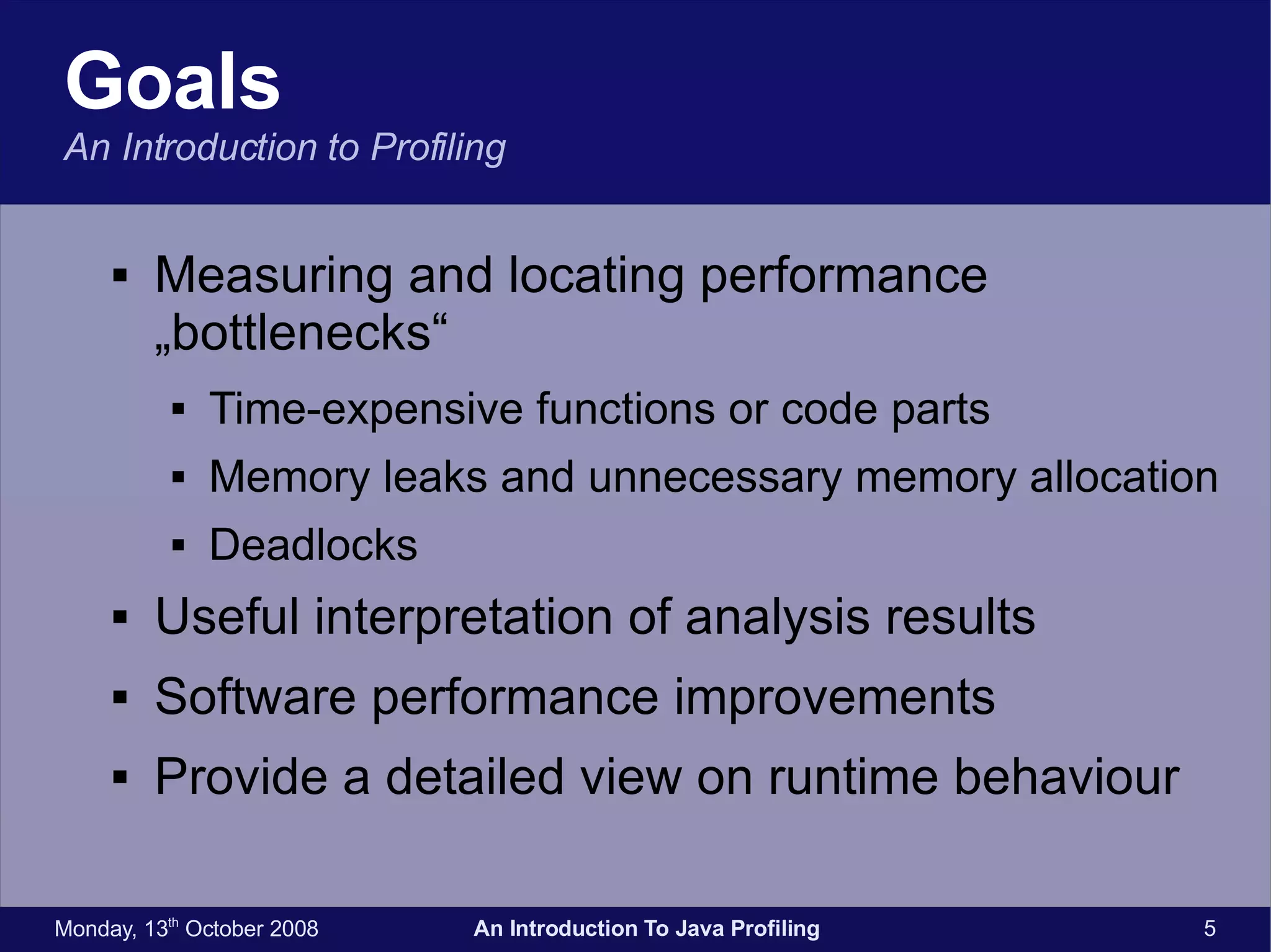 Goals An Introduction to Profiling Measuring and locating performance „bottlenecks“ Time-expensive functions or code parts Memory leaks and unnecessary memory allocation Deadlocks Useful interpretation of analysis results Software performance improvements Provide a detailed view on runtime behaviour 